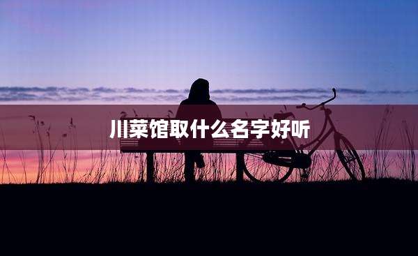 川菜馆取什么名字好听
