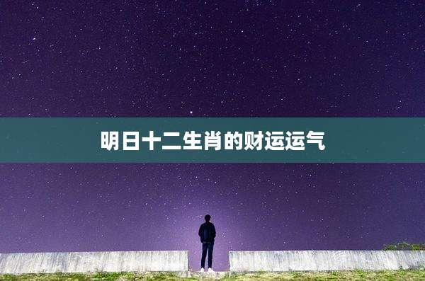 明日十二生肖的财运运气