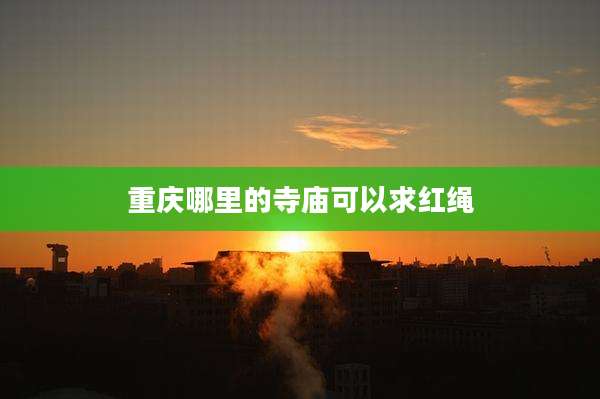 重庆哪里的寺庙可以求红绳
