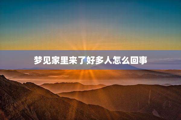 梦见家里来了好多人怎么回事