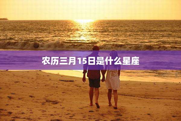 农历三月15日是什么星座