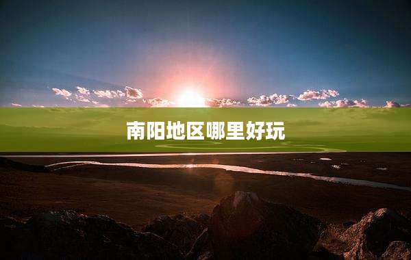 南阳地区哪里好玩
