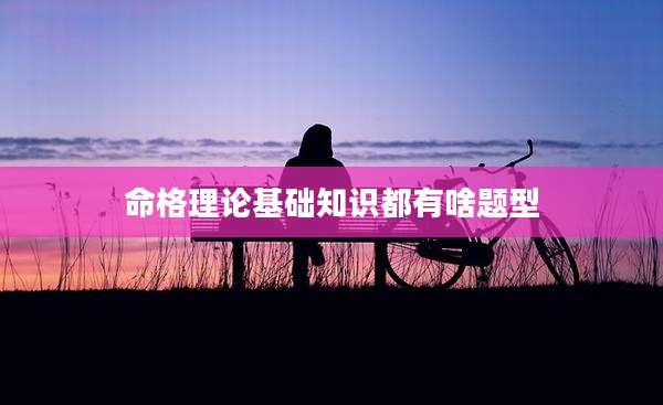 命格理论基础知识都有啥题型