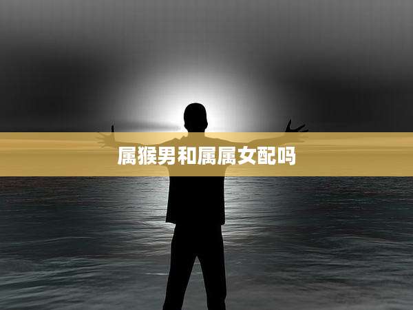 属猴男和属属女配吗