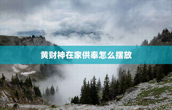 黄财神在家供奉怎么摆放