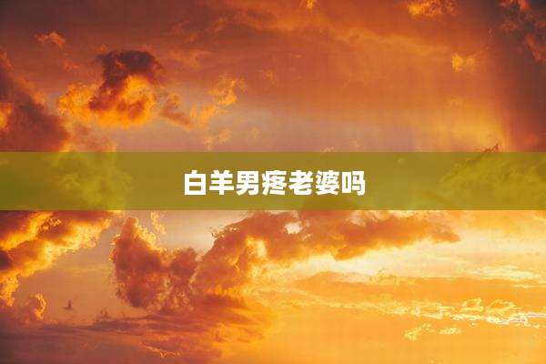 白羊男疼老婆吗