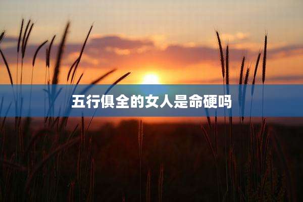 五行俱全的女人是命硬吗