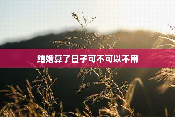 结婚算了日子可不可以不用