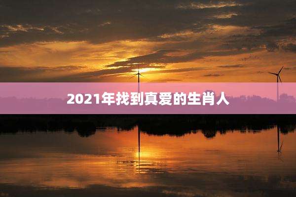 2021年找到真爱的生肖人