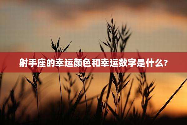射手座的幸运颜色和幸运数字是什么?