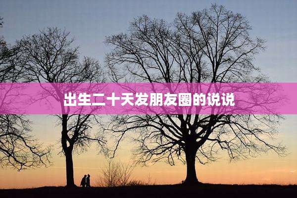 出生二十天发朋友圈的说说