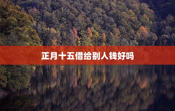 正月十五借给别人钱好吗