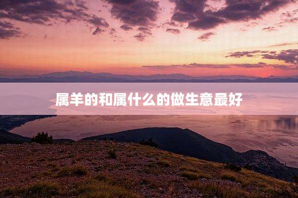 属羊的和属什么的做生意最好
