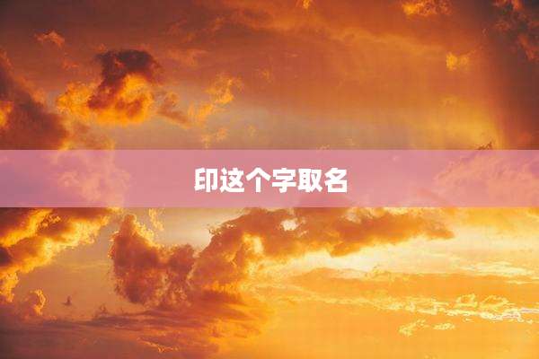 印这个字取名