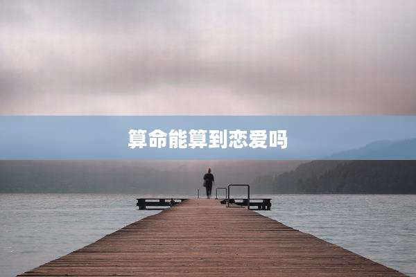 算命能算到恋爱吗