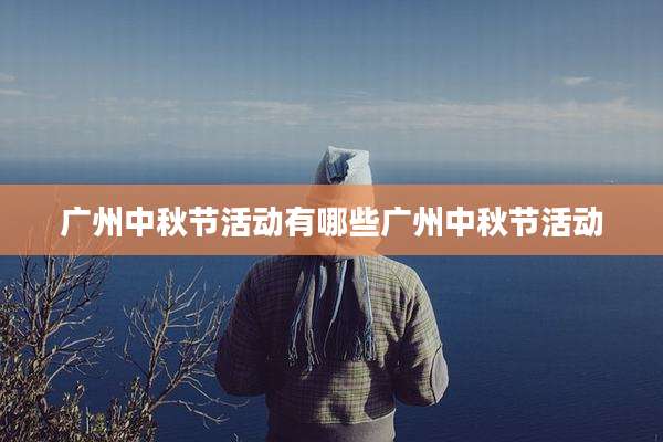 广州中秋节活动有哪些广州中秋节活动