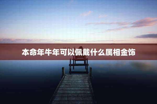 本命年牛年可以佩戴什么属相金饰