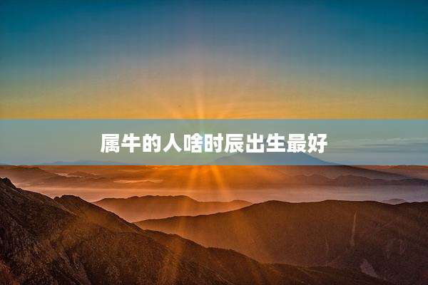 属牛的人啥时辰出生最好