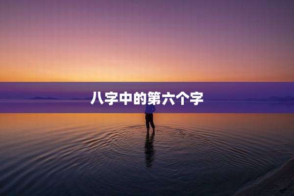 八字中的第六个字