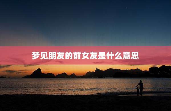 梦见朋友的前女友是什么意思