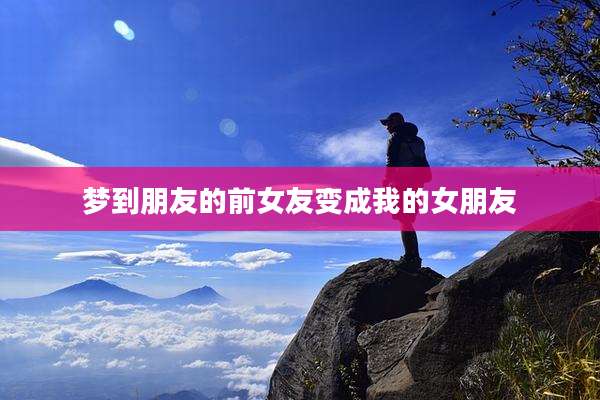 梦到朋友的前女友变成我的女朋友