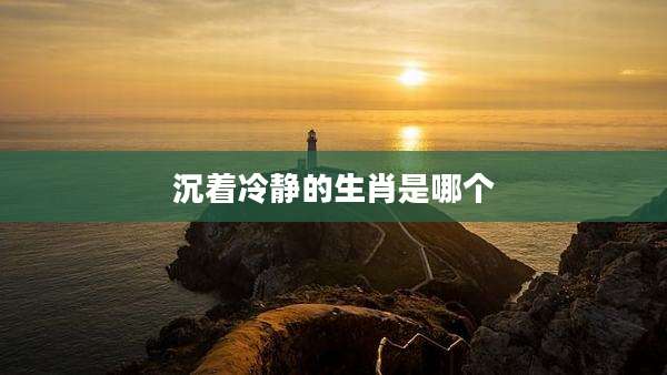 沉着冷静的生肖是哪个