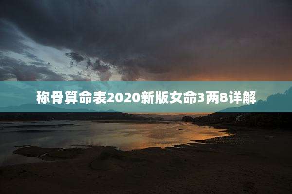 称骨算命表2020新版女命3两8详解