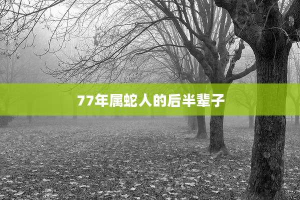 77年属蛇人的后半辈子