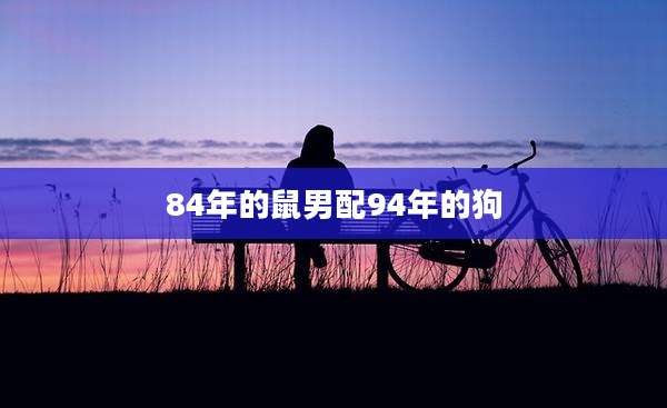 84年的鼠男配94年的狗