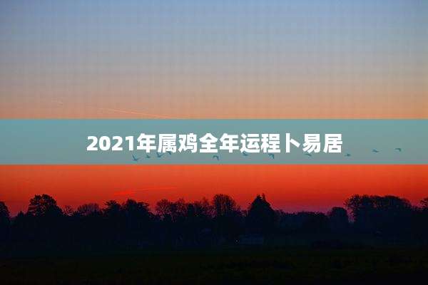 2021年属鸡全年运程卜易居