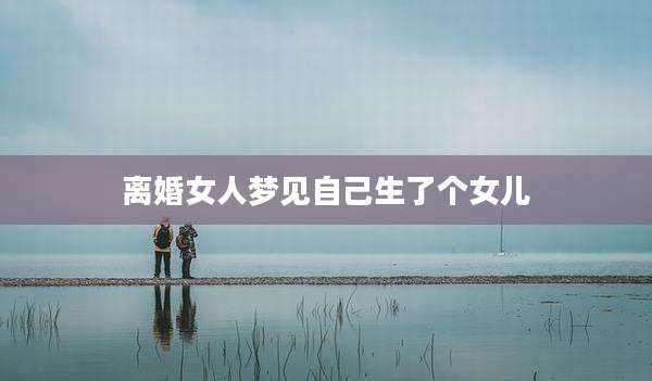 离婚女人梦见自己生了个女儿