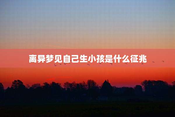 离异梦见自己生小孩是什么征兆