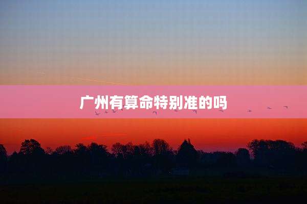 广州有算命特别准的吗