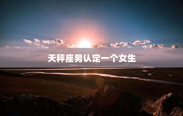 天秤座男认定一个女生