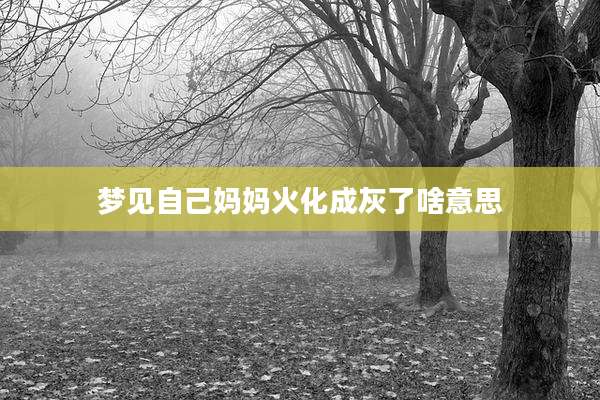 梦见自己妈妈火化成灰了啥意思