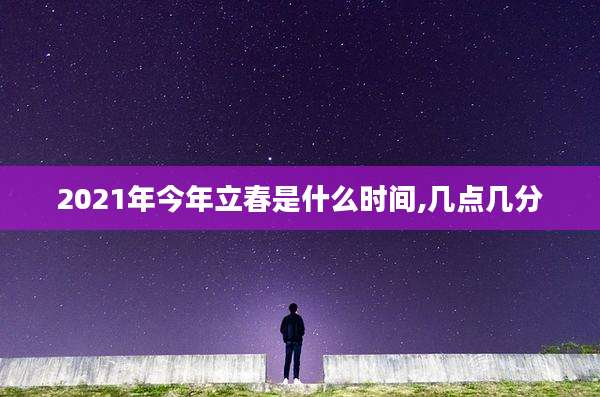 2021年今年立春是什么时间,几点几分