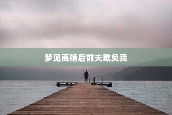 梦见离婚后前夫欺负我