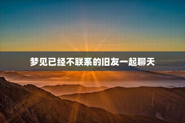 梦见已经不联系的旧友一起聊天
