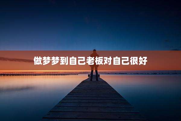 做梦梦到自己老板对自己很好