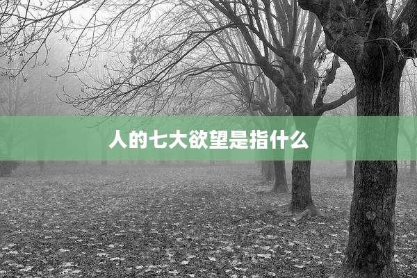 人的七大欲望是指什么