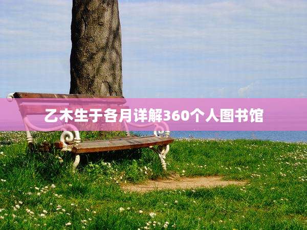 乙木生于各月详解360个人图书馆