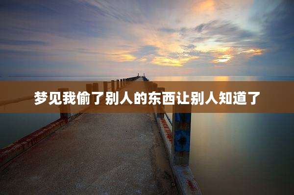梦见我偷了别人的东西让别人知道了