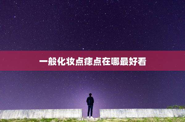一般化妆点痣点在哪最好看