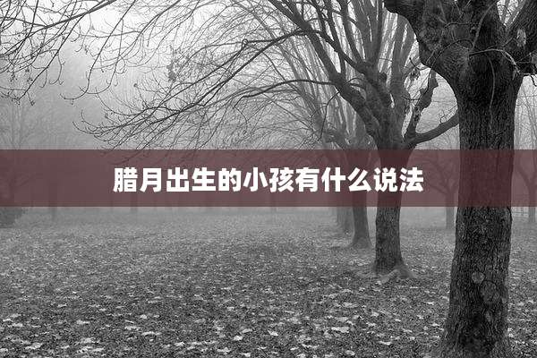 腊月出生的小孩有什么说法