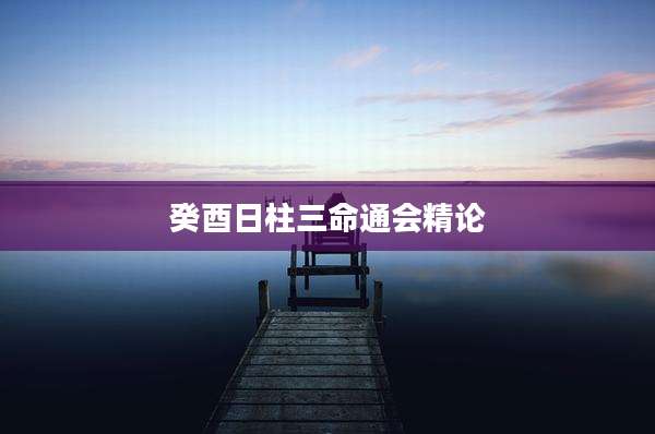 癸酉日柱三命通会精论