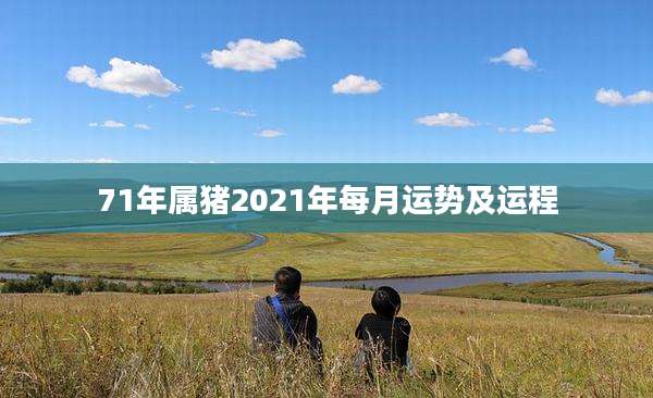 71年属猪2021年每月运势及运程