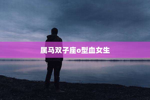 属马双子座o型血女生