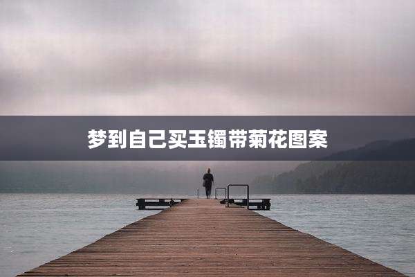 梦到自己买玉镯带菊花图案