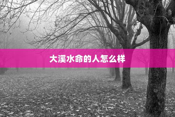 大溪水命的人怎么样