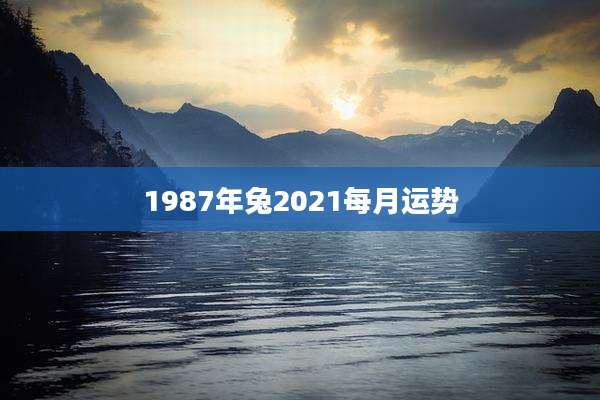 1987年兔2021每月运势